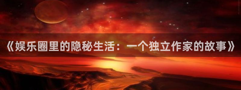 星亿娱乐主管：《娱乐圈里的隐秘生活：一个独立作家的故事》