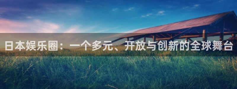 星亿娱乐app官方网站：日本娱乐圈：一个多元、开放与创新的全球舞台