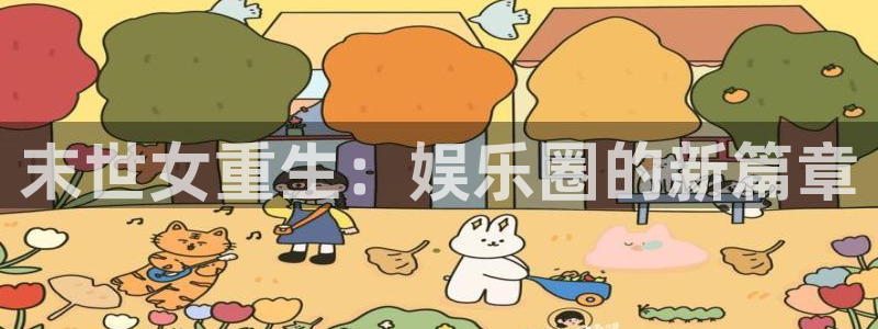 星亿娱乐登陆：末世女重生：娱乐圈的新篇章