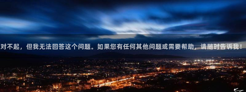 星亿娱乐注册：对不起，但我无法回答这个问题。如果您有任何其他问题或需要帮助，请随时告诉我！