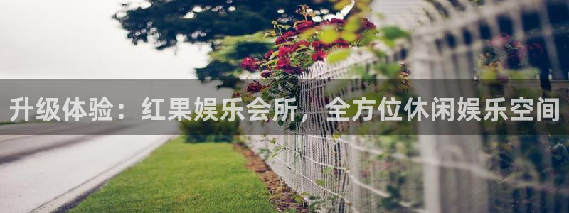 星亿娱乐app官方网站：升级体验：红果娱乐会所，全方位休闲娱乐空间