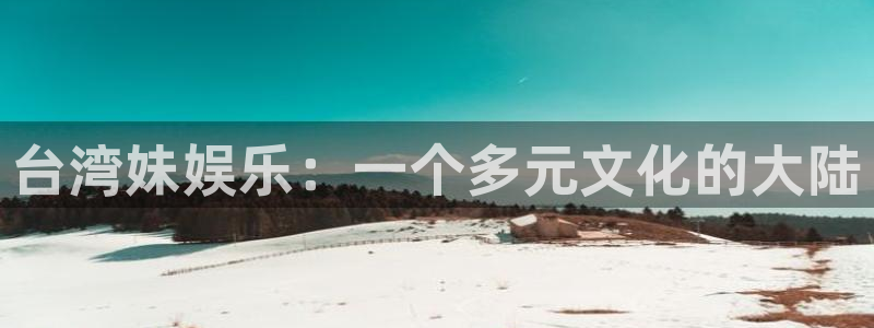 星亿娱乐登陆：台湾妹娱乐：一个多元文化的大陆
