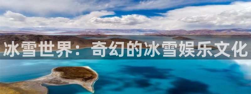 星亿娱乐平台：冰雪世界：奇幻的冰雪娱乐文化